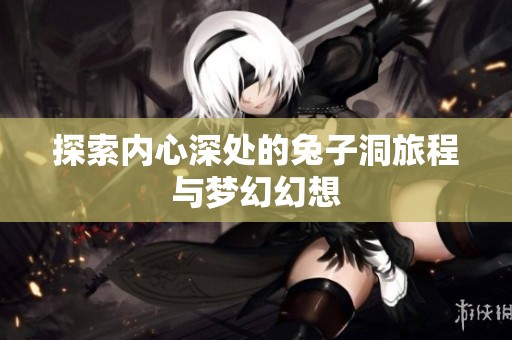 探索内心深处的兔子洞旅程与梦幻幻想