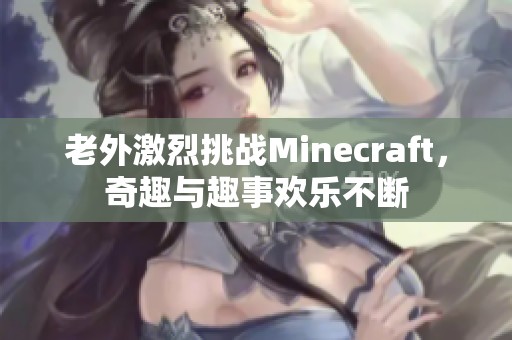 老外激烈挑战Minecraft，奇趣与趣事欢乐不断