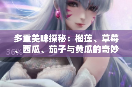 多重美味探秘：榴莲、草莓、西瓜、茄子与黄瓜的奇妙搭配之旅