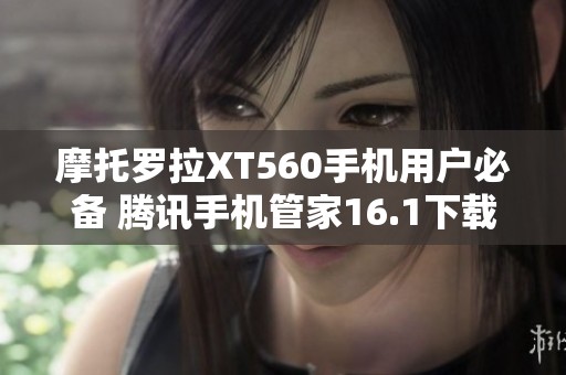 摩托罗拉XT560手机用户必备 腾讯手机管家16.1下载指南