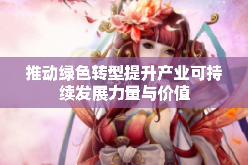推动绿色转型提升产业可持续发展力量与价值