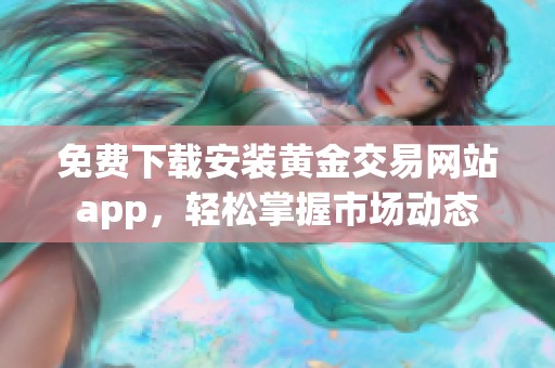 免费下载安装黄金交易网站app，轻松掌握市场动态