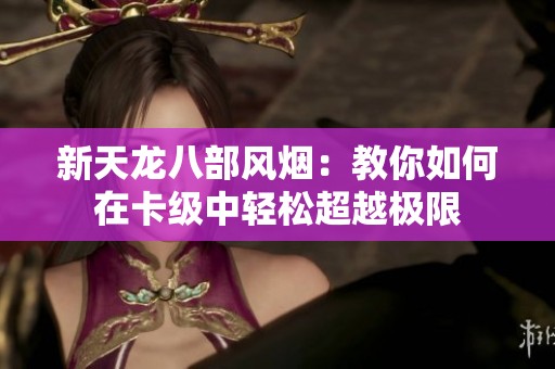 新天龙八部风烟：教你如何在卡级中轻松超越极限