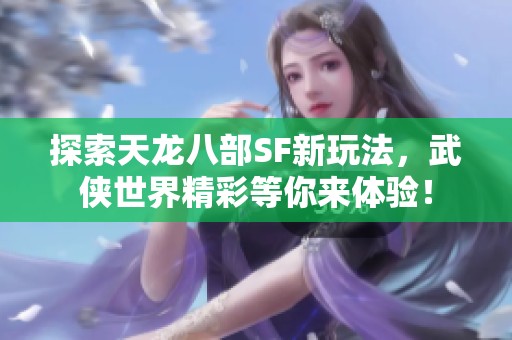 探索天龙八部SF新玩法，武侠世界精彩等你来体验！