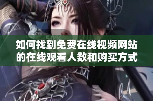 如何找到免费在线视频网站的在线观看人数和购买方式