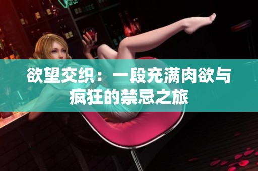 欲望交织：一段充满肉欲与疯狂的禁忌之旅