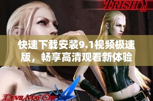 快速下载安装9.1视频极速版，畅享高清观看新体验