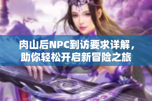 肉山后NPC到访要求详解，助你轻松开启新冒险之旅