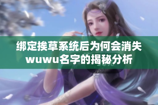绑定挨草系统后为何会消失wuwu名字的揭秘分析