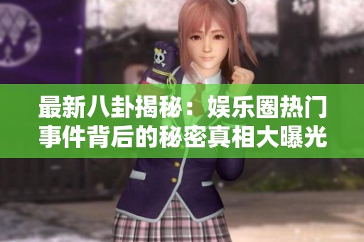 最新八卦揭秘：娱乐圈热门事件背后的秘密真相大曝光