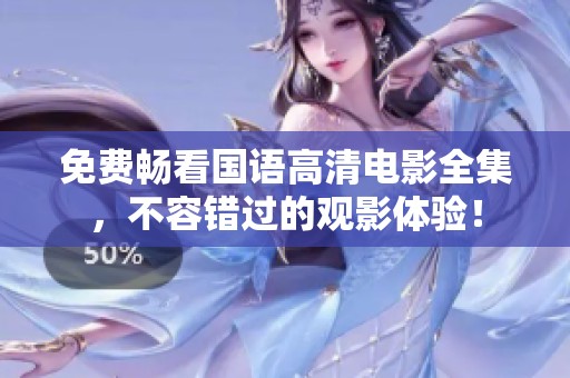 免费畅看国语高清电影全集，不容错过的观影体验！