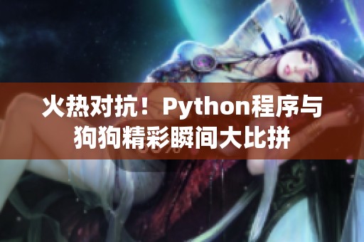 火热对抗！Python程序与狗狗精彩瞬间大比拼