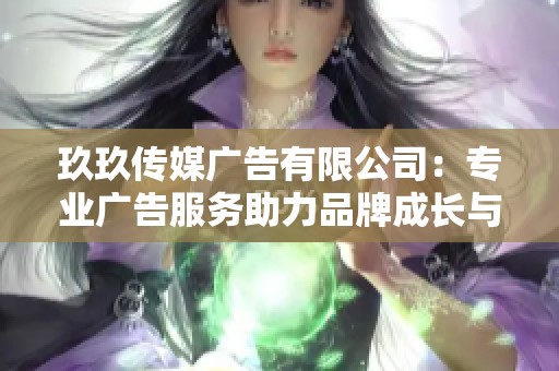 玖玖传媒广告有限公司：专业广告服务助力品牌成长与传播