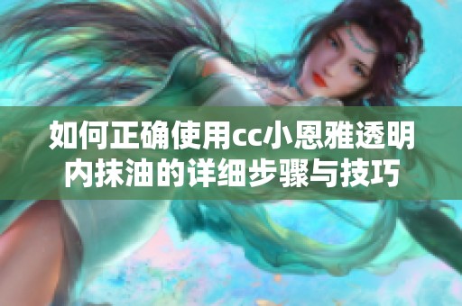 如何正确使用cc小恩雅透明内抹油的详细步骤与技巧
