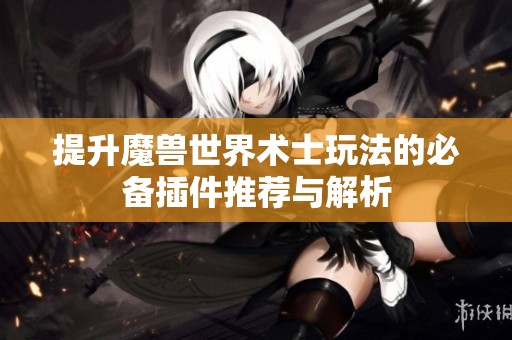 提升魔兽世界术士玩法的必备插件推荐与解析