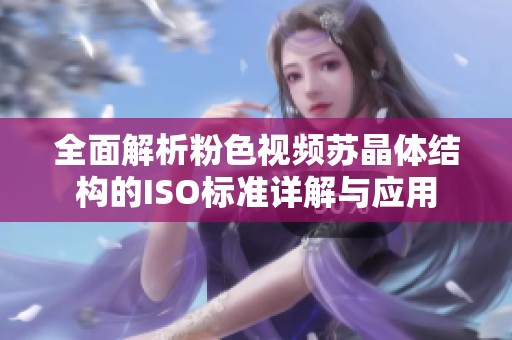 全面解析粉色视频苏晶体结构的ISO标准详解与应用