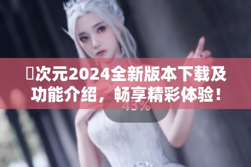 囧次元2024全新版本下载及功能介绍，畅享精彩体验！
