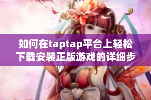 如何在taptap平台上轻松下载安装正版游戏的详细步骤