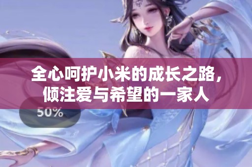 全心呵护小米的成长之路，倾注爱与希望的一家人