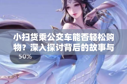 小扫货乘公交车能否轻松购物？深入探讨背后的故事与技巧