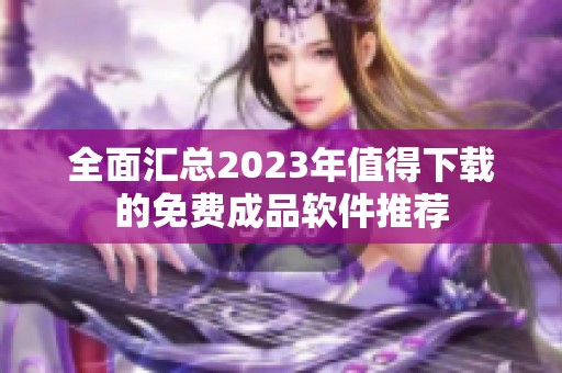 全面汇总2023年值得下载的免费成品软件推荐