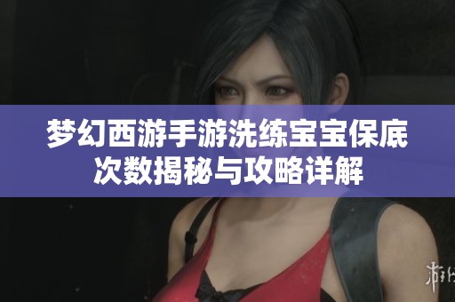 梦幻西游手游洗练宝宝保底次数揭秘与攻略详解
