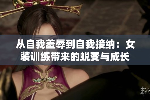 从自我羞辱到自我接纳：女装训练带来的蜕变与成长