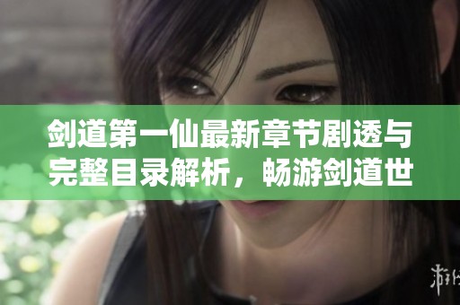 剑道第一仙最新章节剧透与完整目录解析，畅游剑道世界