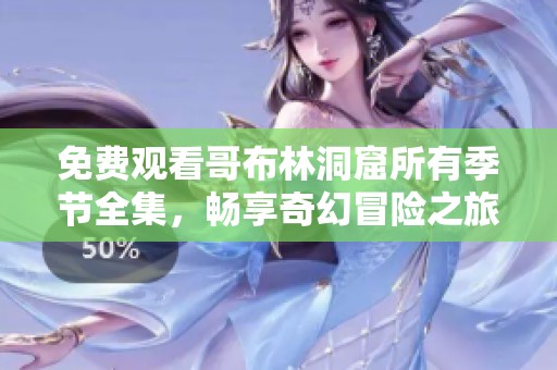 免费观看哥布林洞窟所有季节全集，畅享奇幻冒险之旅