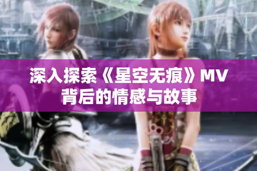 深入探索《星空无痕》MV背后的情感与故事