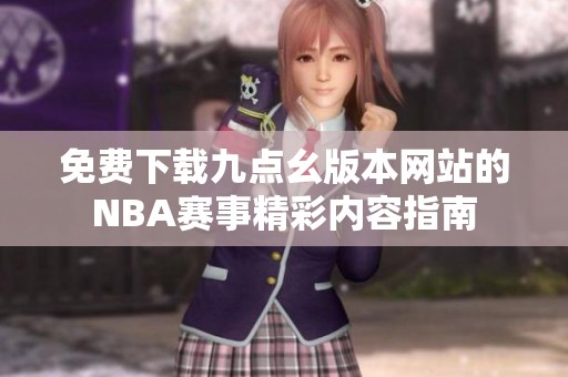 免费下载九点幺版本网站的NBA赛事精彩内容指南