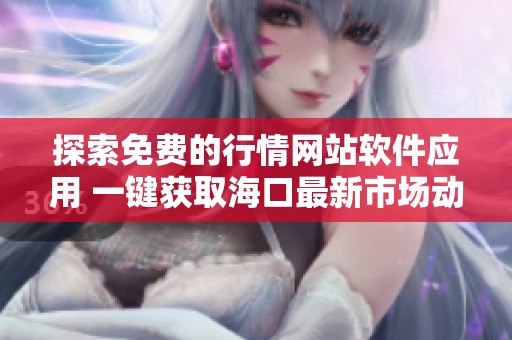 探索免费的行情网站软件应用 一键获取海口最新市场动态