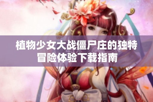 植物少女大战僵尸庄的独特冒险体验下载指南