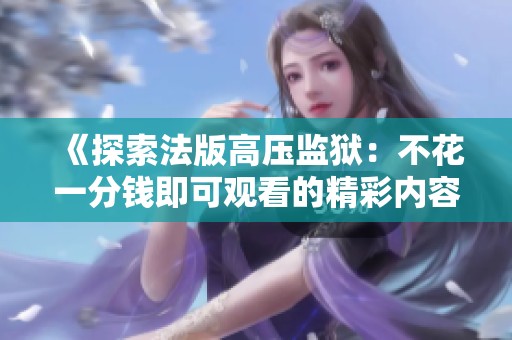 《探索法版高压监狱：不花一分钱即可观看的精彩内容》