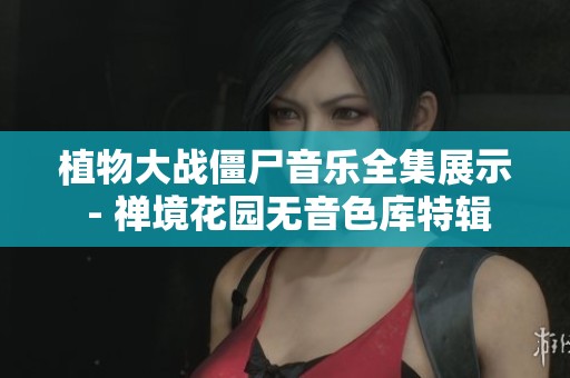 植物大战僵尸音乐全集展示 - 禅境花园无音色库特辑