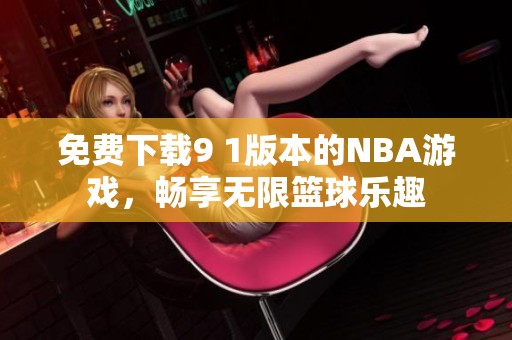 免费下载9 1版本的NBA游戏，畅享无限篮球乐趣