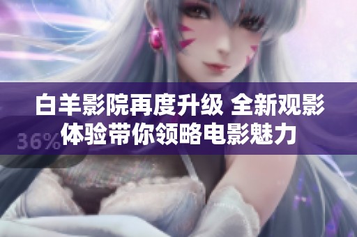 白羊影院再度升级 全新观影体验带你领略电影魅力