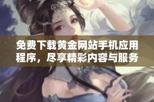 免费下载黄金网站手机应用程序，尽享精彩内容与服务