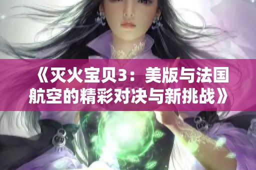 《灭火宝贝3：美版与法国航空的精彩对决与新挑战》
