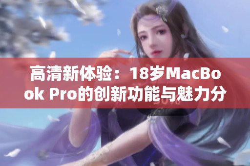 高清新体验：18岁MacBook Pro的创新功能与魅力分析