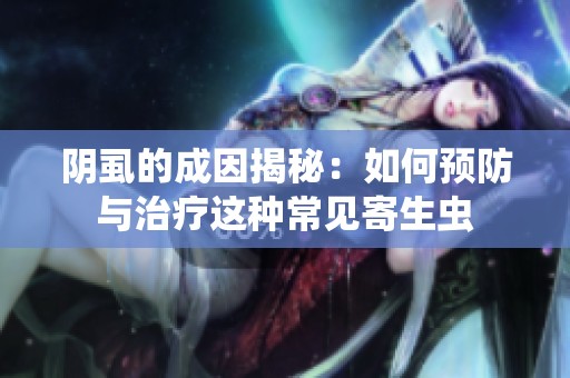 阴虱的成因揭秘：如何预防与治疗这种常见寄生虫