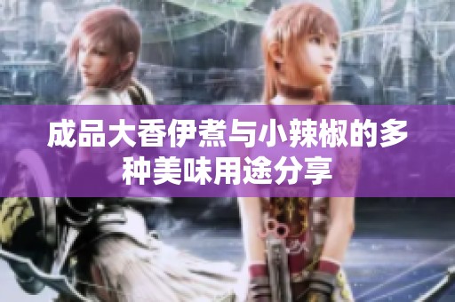 成品大香伊煮与小辣椒的多种美味用途分享