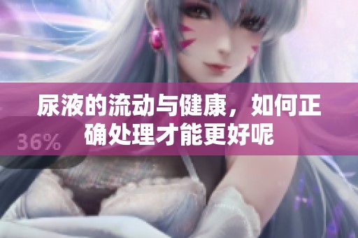 尿液的流动与健康，如何正确处理才能更好呢