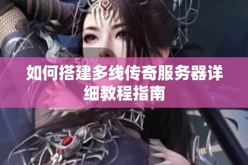 如何搭建多线传奇服务器详细教程指南