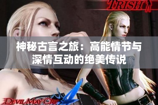 神秘古言之旅：高能情节与深情互动的绝美传说