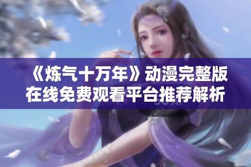 《炼气十万年》动漫完整版在线免费观看平台推荐解析