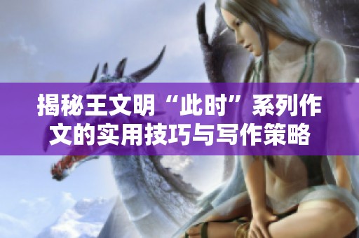 揭秘王文明“此时”系列作文的实用技巧与写作策略
