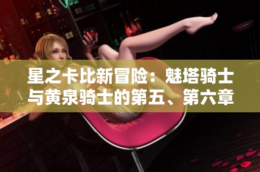 星之卡比新冒险：魅塔骑士与黄泉骑士的第五、第六章精彩回顾