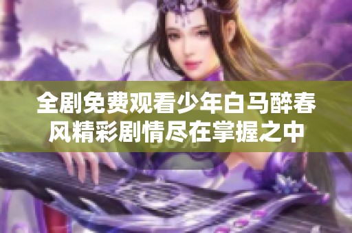 全剧免费观看少年白马醉春风精彩剧情尽在掌握之中
