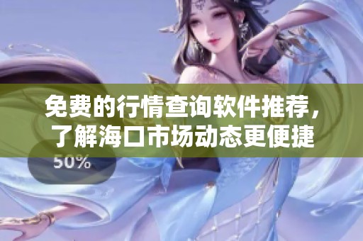 免费的行情查询软件推荐，了解海口市场动态更便捷